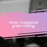 How I mastered grain milling