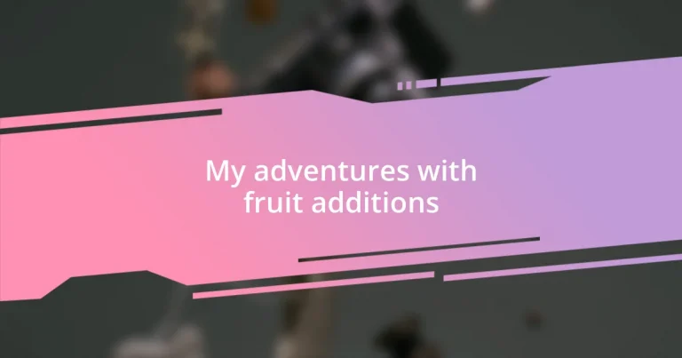 My adventures with fruit additions