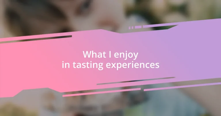 What I enjoy in tasting experiences