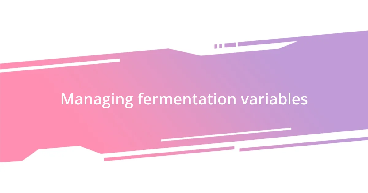 Managing fermentation variables