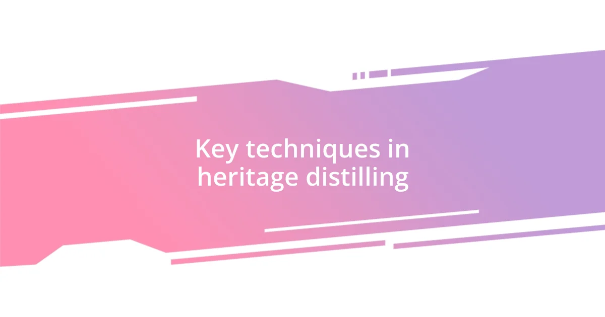 Key techniques in heritage distilling