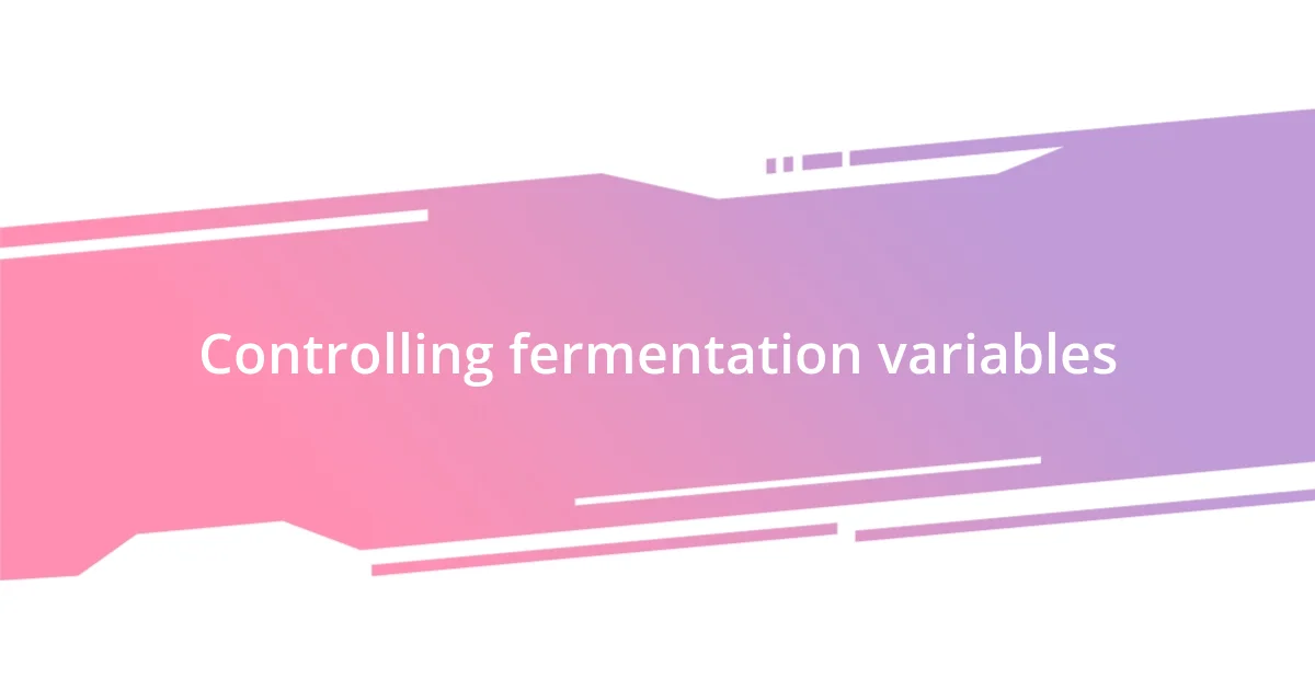 Controlling fermentation variables