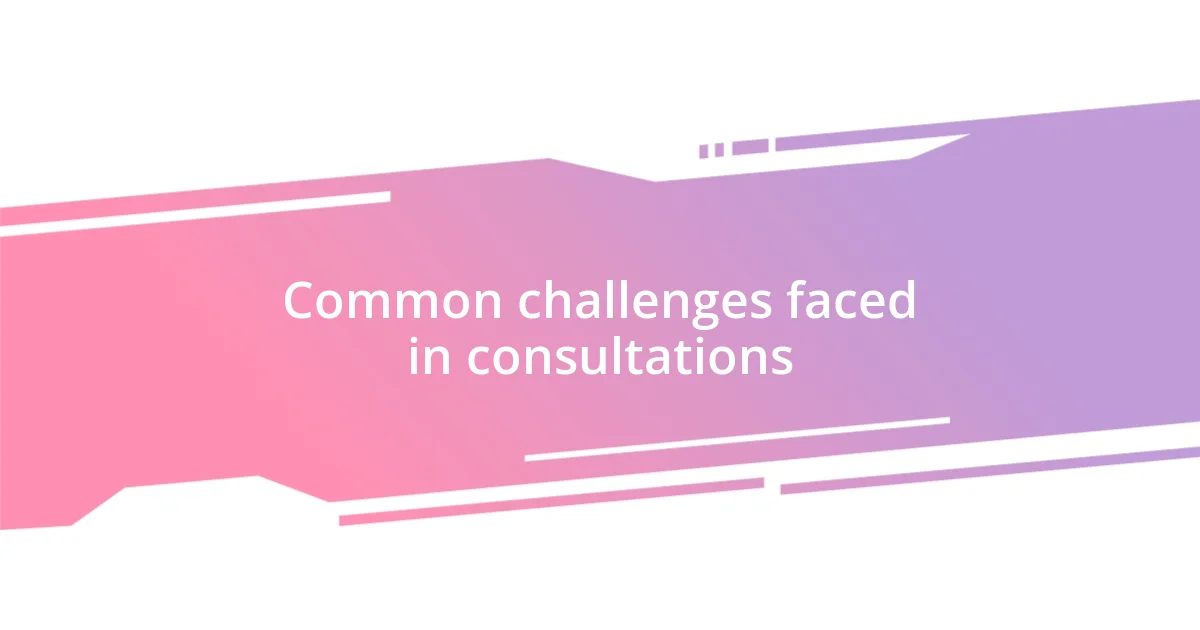 Common challenges faced in consultations